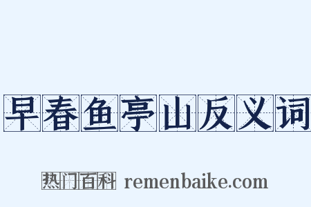 早春鱼亭山反义词是什么意思的图片